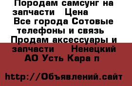  Породам самсунг на запчасти › Цена ­ 200 - Все города Сотовые телефоны и связь » Продам аксессуары и запчасти   . Ненецкий АО,Усть-Кара п.